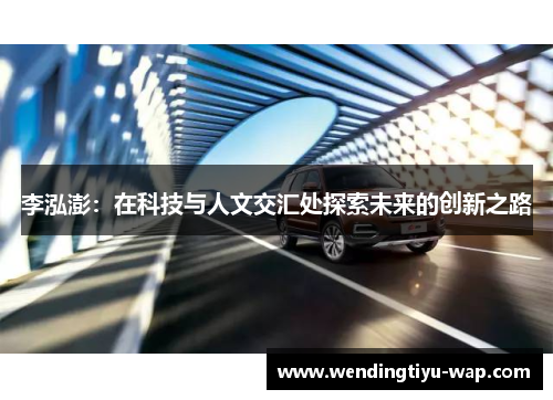 李泓澎：在科技与人文交汇处探索未来的创新之路